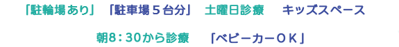 「駐輪場　台分」 「駐車場　台分」 土曜日診療 キッズスペース 朝8：30から診療 テ「ベビーカーＯＫ」